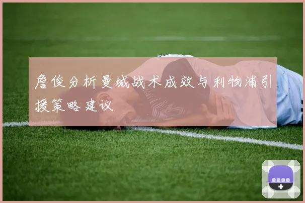 詹俊分析曼城战术成效与利物浦引援策略建议