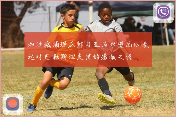加沙城涌现瓜帅与亚马尔壁画以表达对巴勒斯坦支持的感激之情