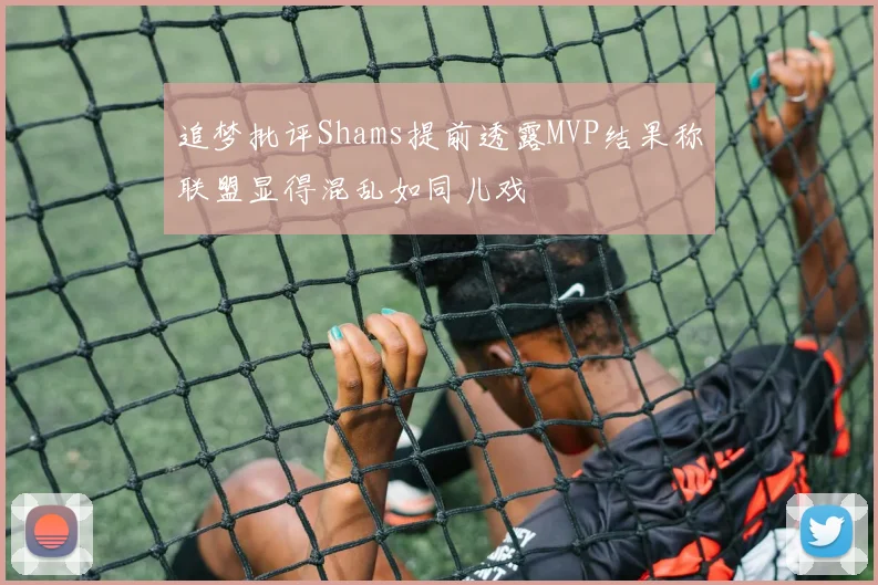 追梦批评Shams提前透露MVP结果称联盟显得混乱如同儿戏
