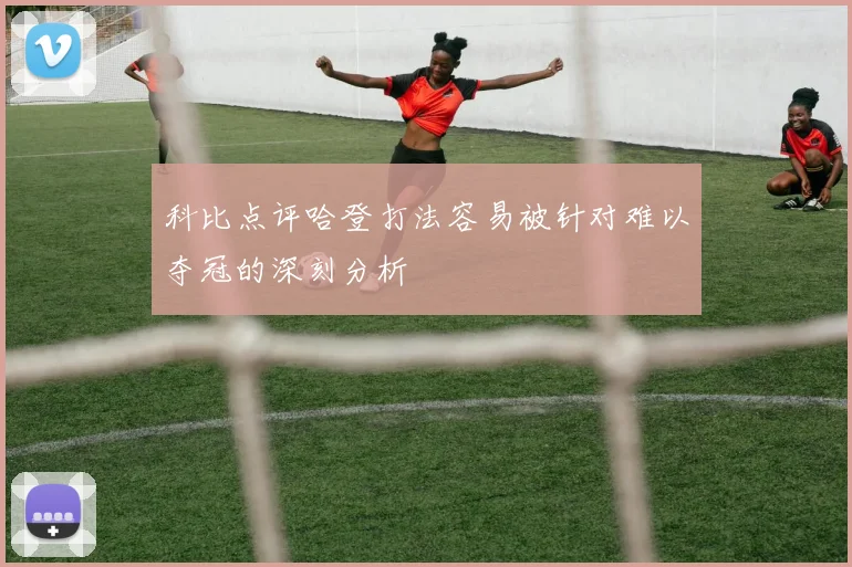 科比点评哈登打法容易被针对难以夺冠的深刻分析