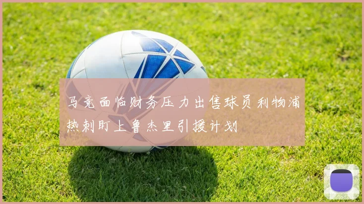 马竞面临财务压力出售球员利物浦热刺盯上鲁杰里引援计划