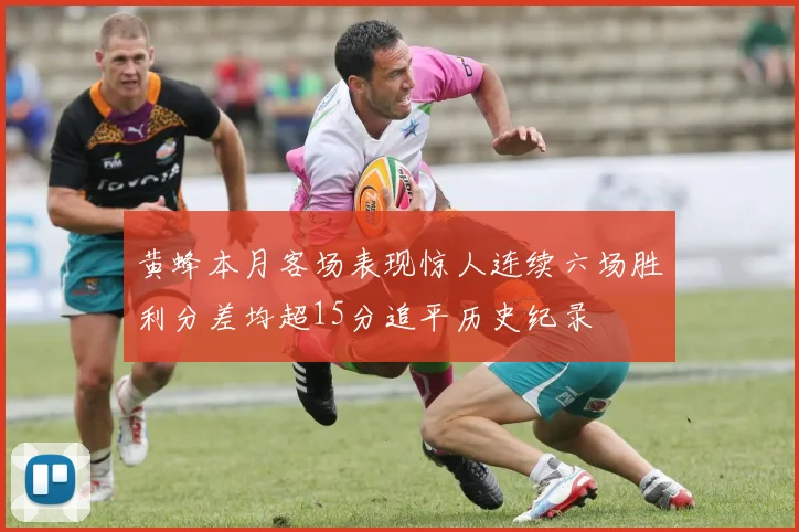 黄蜂本月客场表现惊人连续六场胜利分差均超15分追平历史纪录