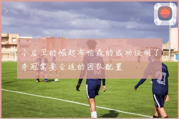 小后卫的崛起布伦森的成功证明了夺冠需要合适的团队配置
