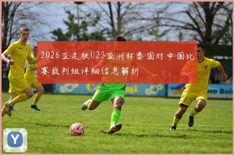 2026亚足联U23亚洲杯泰国对中国比赛裁判组详细信息解析