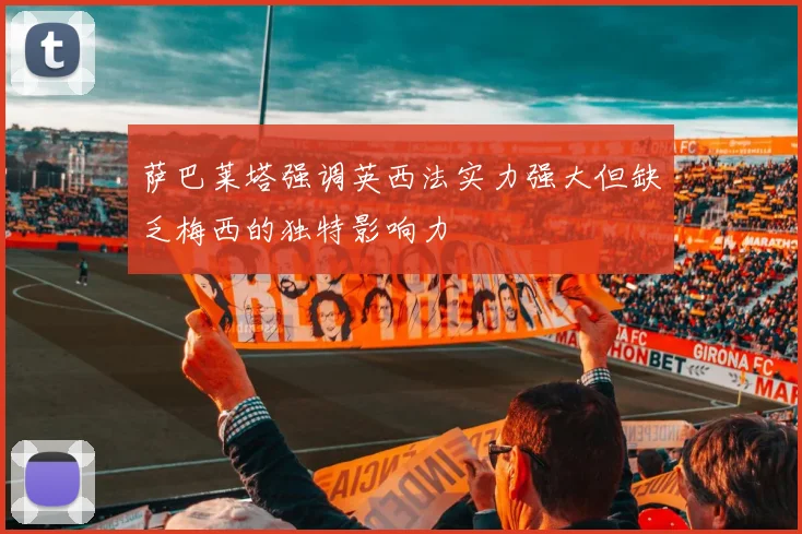 萨巴莱塔强调英西法实力强大但缺乏梅西的独特影响力