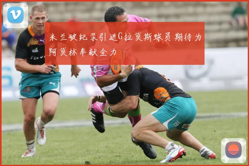 米兰破纪录引进G拉莫斯球员期待为阿莫林奉献全力