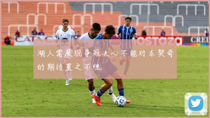 湖人需展现争冠决心不能对东契奇的期待置之不理