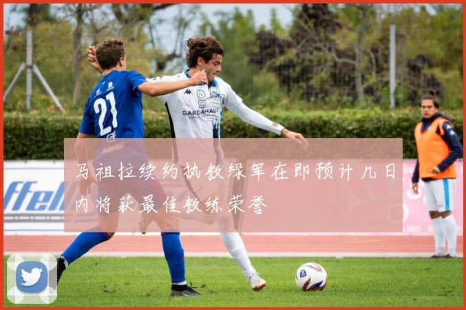 马祖拉续约执教绿军在即预计几日内将获最佳教练荣誉